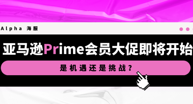 亚马逊 Prime 会员大促将至，是一场机遇or挑战？