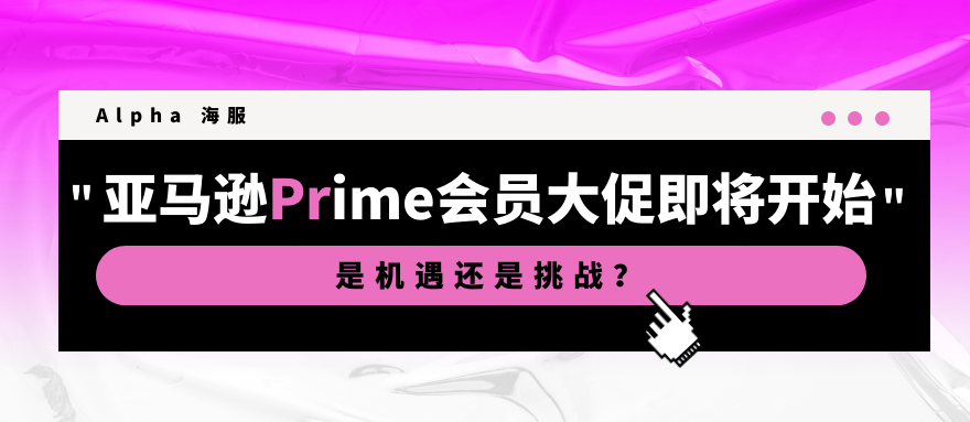 亚马逊 Prime 会员大促将至，是一场机遇or挑战？