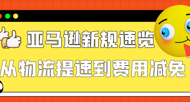 亚马逊新规速览：从物流提速到费用减免，卖家必备策略运营全揭秘