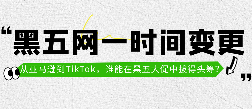 “黑五网一时间已改：从亚马逊到TikTok，谁能在黑五大促中拔得头筹？”