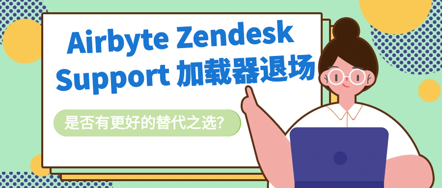 Airbyte Zendesk Support 加载器退场了，不过别发愁，其实有不少出色的替代之选存在呢。我们将深入盘点各类可替代它的工具或方案，从功能、易用性、性价比等多方面对比分析。